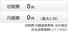 初期費・月額運営費等、当社負担　完全成果報酬