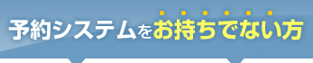 予約システムをお持ちでない方